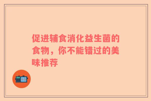 促进辅食消化益生菌的食物，你不能错过的美味推荐