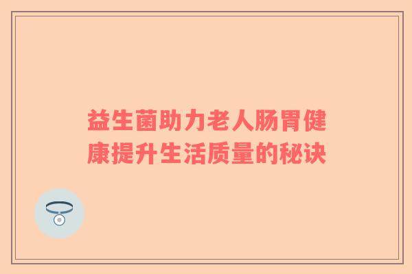 益生菌助力老人肠胃健康提升生活质量的秘诀