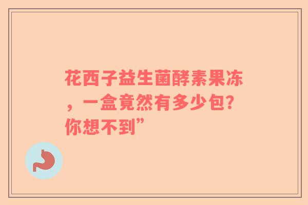 花西子益生菌酵素果冻，一盒竟然有多少包？你想不到”