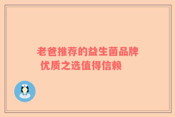 老爸推荐的益生菌品牌 优质之选值得信赖