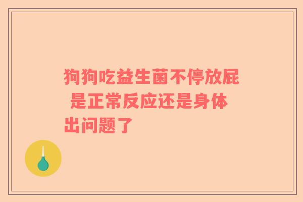 狗狗吃益生菌不停放屁 是正常反应还是身体出问题了
