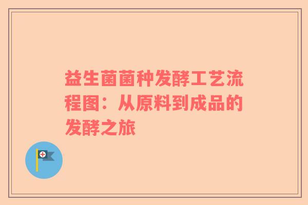 益生菌菌种发酵工艺流程图：从原料到成品的发酵之旅