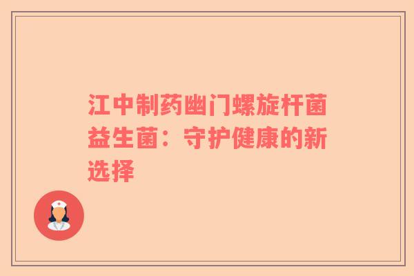 江中制药幽门螺旋杆菌益生菌：守护健康的新选择