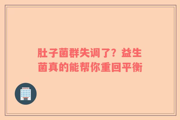 肚子菌群失调了？益生菌真的能帮你重回平衡