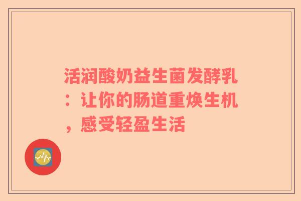活润酸奶益生菌发酵乳：让你的肠道重焕生机，感受轻盈生活