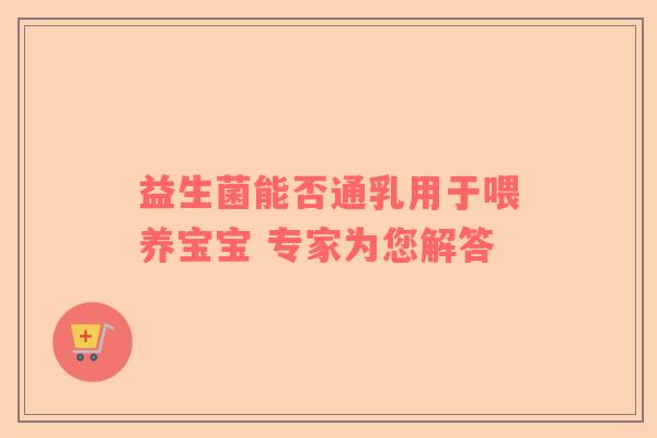 益生菌能否通乳用于喂养宝宝 专家为您解答