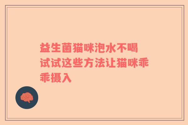 益生菌猫咪泡水不喝 试试这些方法让猫咪乖乖摄入