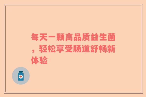 每天一颗高品质益生菌，轻松享受肠道舒畅新体验