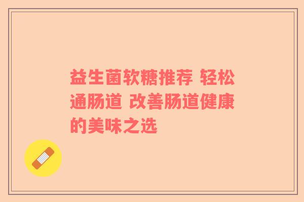 益生菌软糖推荐 轻松通肠道 改善肠道健康的美味之选