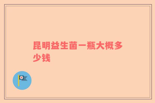 昆明益生菌一瓶大概多少钱