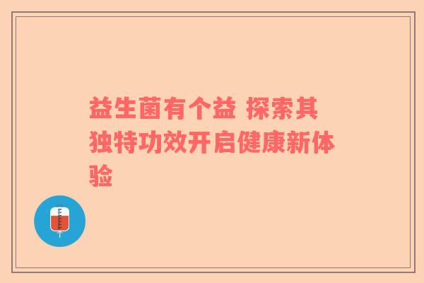 益生菌有个益 探索其独特功效开启健康新体验