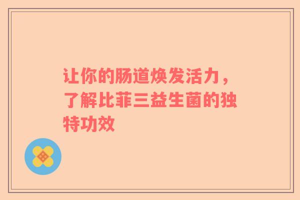 让你的肠道焕发活力，了解比菲三益生菌的独特功效