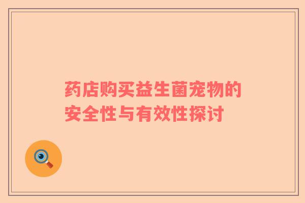 药店购买益生菌宠物的安全性与有效性探讨