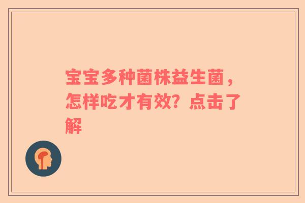 宝宝多种菌株益生菌，怎样吃才有效？点击了解
