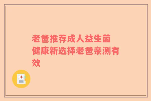 老爸推荐成人益生菌 健康新选择老爸亲测有效