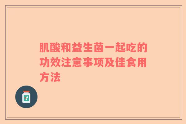 肌酸和益生菌一起吃的功效注意事项及佳食用方法