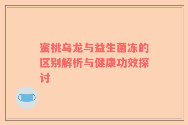 蜜桃乌龙与益生菌冻的区别解析与健康功效探讨