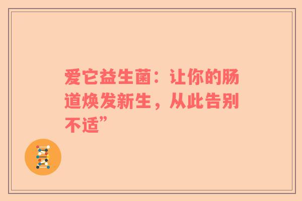爱它益生菌：让你的肠道焕发新生，从此告别不适”