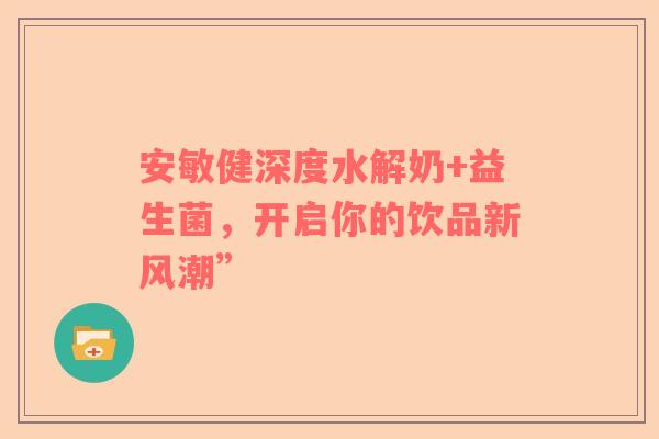 安敏健深度水解奶+益生菌，开启你的饮品新风潮”