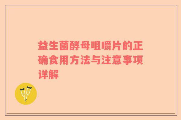 益生菌酵母咀嚼片的正确食用方法与注意事项详解