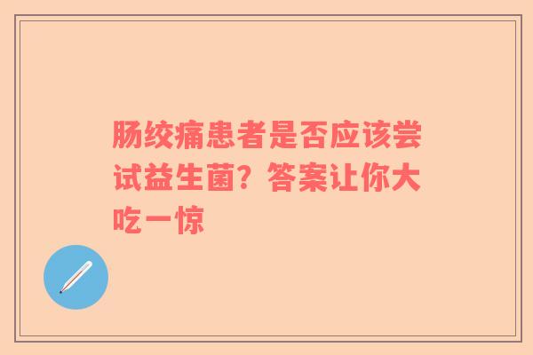 肠绞痛患者是否应该尝试益生菌？答案让你大吃一惊