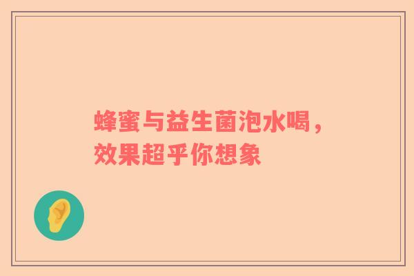 蜂蜜与益生菌泡水喝，效果超乎你想象