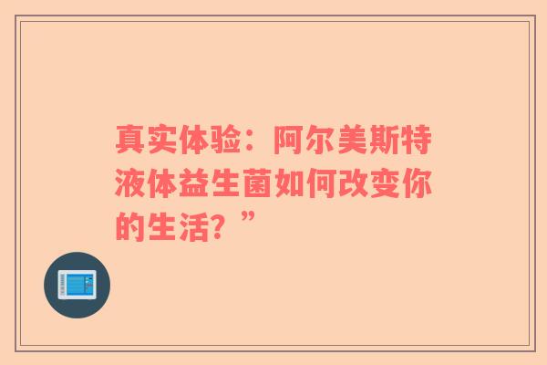 真实体验：阿尔美斯特液体益生菌如何改变你的生活？”