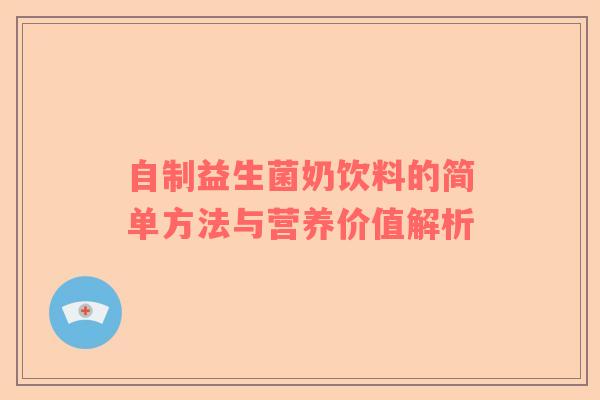 自制益生菌奶饮料的简单方法与营养价值解析