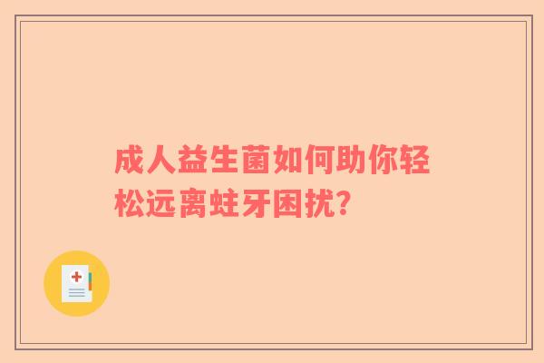成人益生菌如何助你轻松远离蛀牙困扰？
