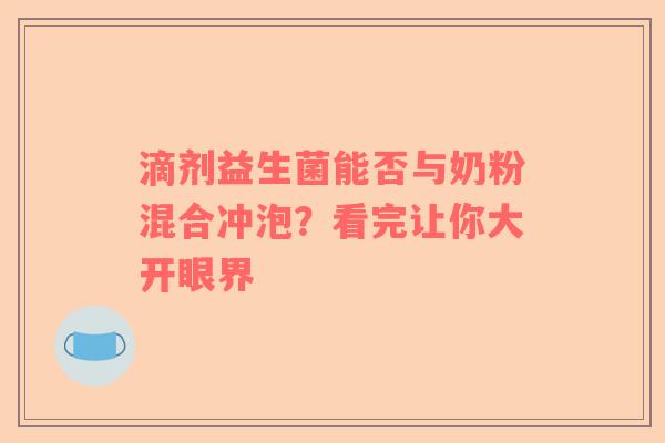 滴剂益生菌能否与奶粉混合冲泡？看完让你大开眼界