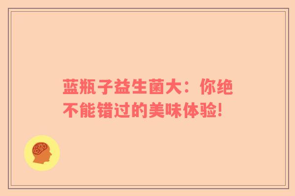 蓝瓶子益生菌大：你绝不能错过的美味体验!