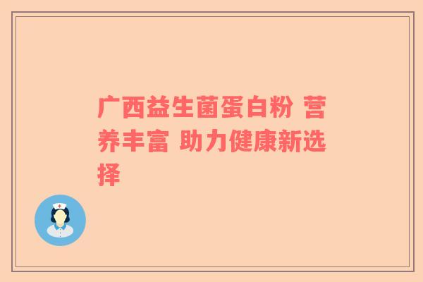 广西益生菌蛋白粉 营养丰富 助力健康新选择