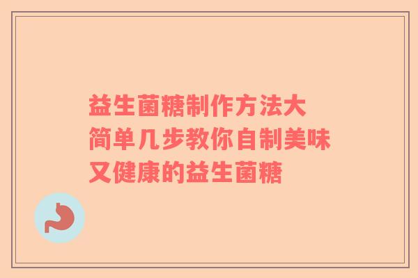 益生菌糖制作方法大 简单几步教你自制美味又健康的益生菌糖