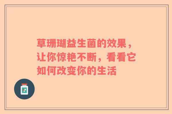 草珊瑚益生菌的效果，让你惊艳不断，看看它如何改变你的生活