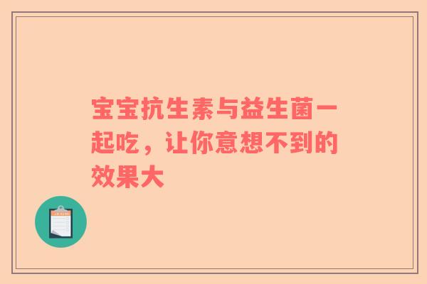 宝宝抗生素与益生菌一起吃，让你意想不到的效果大