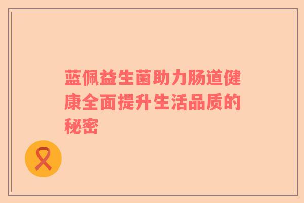 蓝佩益生菌助力肠道健康全面提升生活品质的秘密