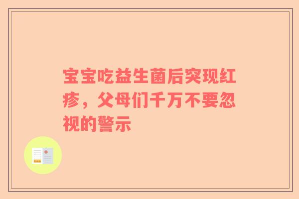 宝宝吃益生菌后突现红疹，父母们千万不要忽视的警示