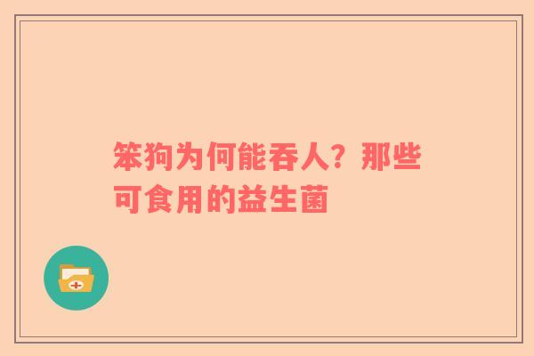 笨狗为何能吞人？那些可食用的益生菌