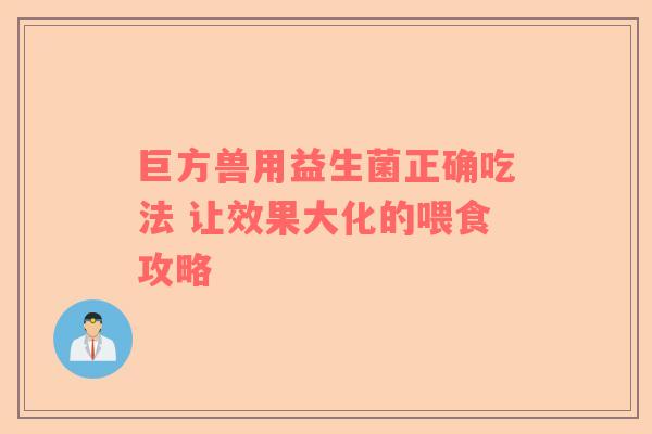 巨方兽用益生菌正确吃法 让效果大化的喂食攻略