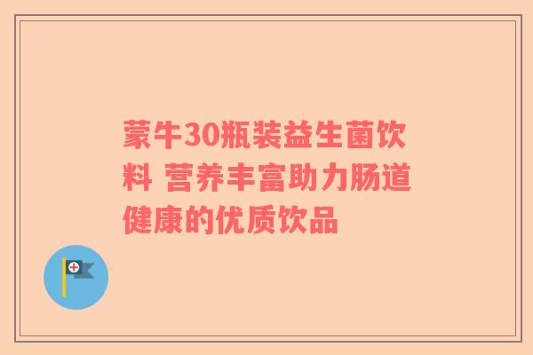 蒙牛30瓶装益生菌饮料 营养丰富助力肠道健康的优质饮品