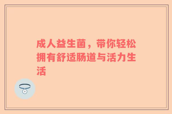成人益生菌，带你轻松拥有舒适肠道与活力生活