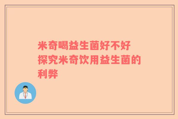 米奇喝益生菌好不好 探究米奇饮用益生菌的利弊