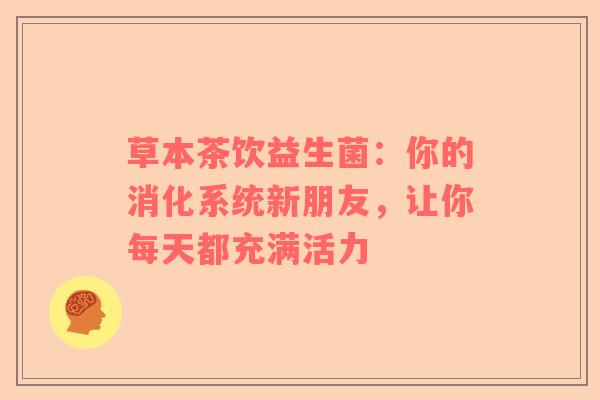 草本茶饮益生菌：你的消化系统新朋友，让你每天都充满活力