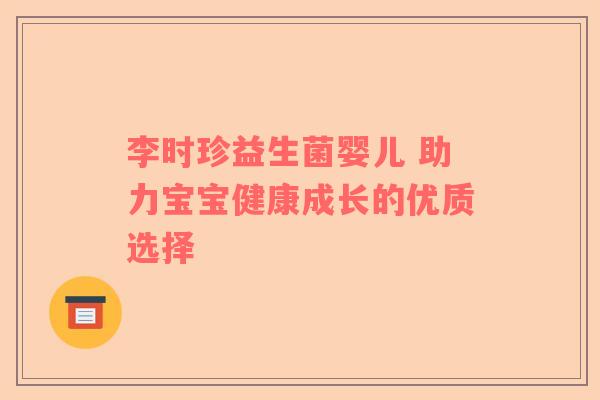 李时珍益生菌婴儿 助力宝宝健康成长的优质选择
