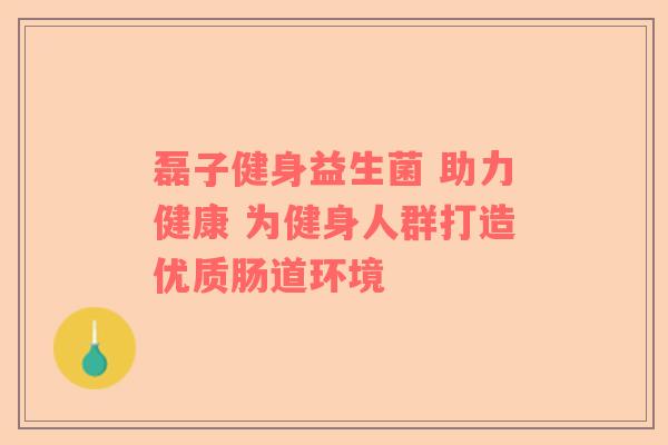 磊子健身益生菌 助力健康 为健身人群打造优质肠道环境