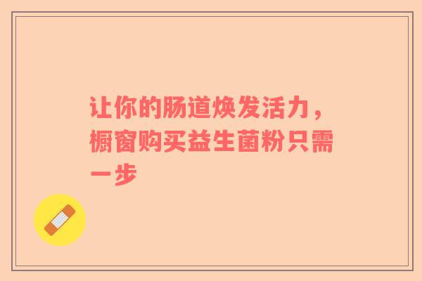让你的肠道焕发活力，橱窗购买益生菌粉只需一步