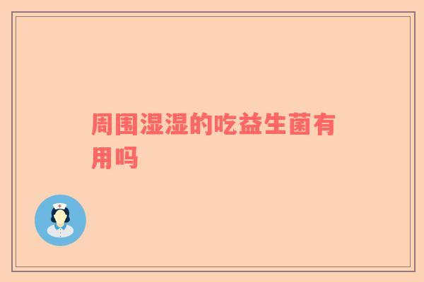周围湿湿的吃益生菌有用吗