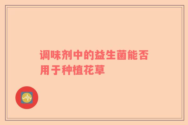 调味剂中的益生菌能否用于种植花草