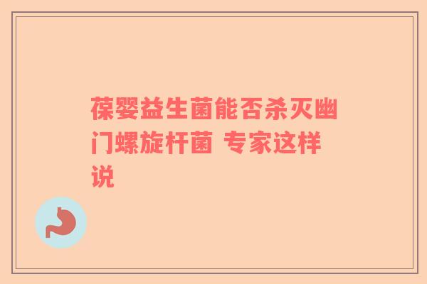 葆婴益生菌能否杀灭幽门螺旋杆菌 专家这样说