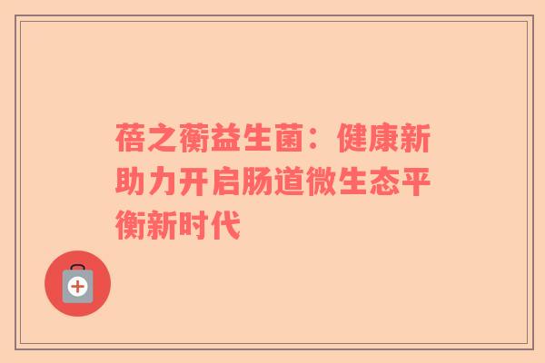 蓓之蘅益生菌：健康新助力开启肠道微生态平衡新时代